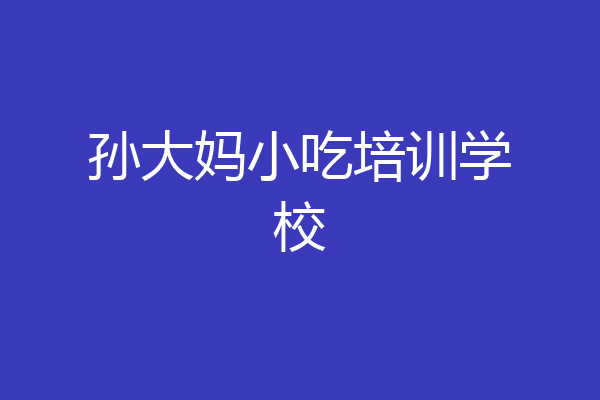 孙大妈小吃培训学校