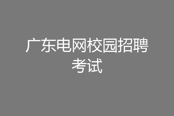 广东电网校园招聘考试
