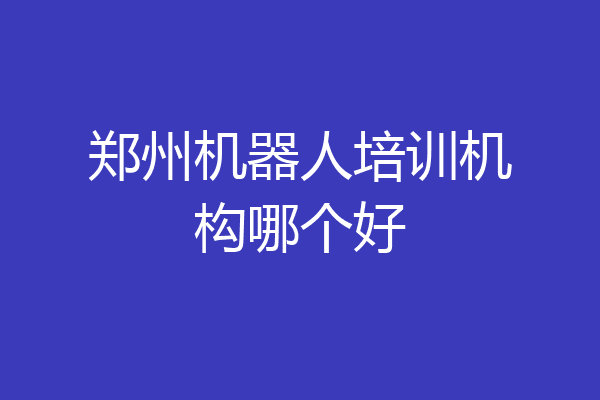 郑州机器人培训机构哪个好