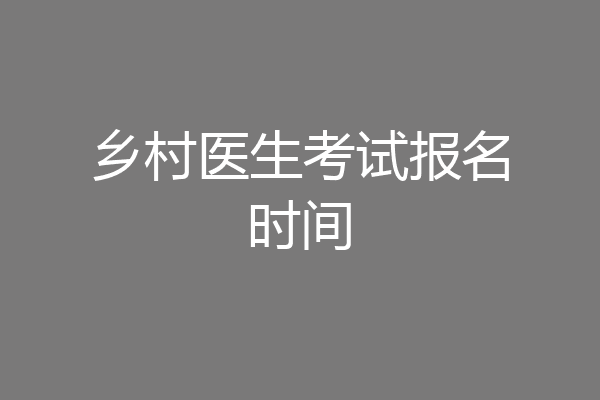 乡村医生考试报名时间