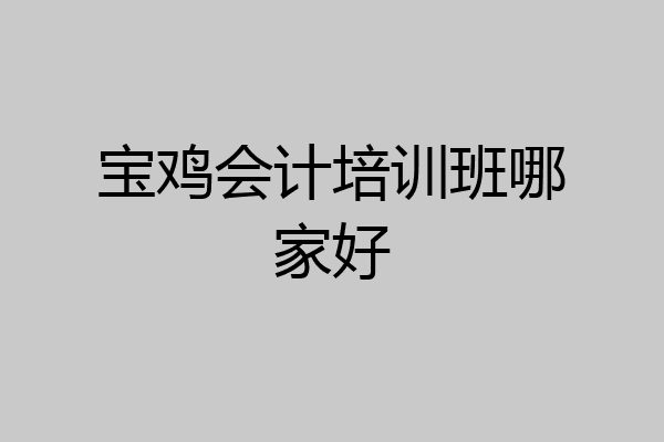 宝鸡会计培训班哪家好