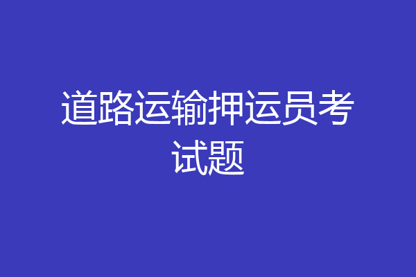 道路运输押运员考试题