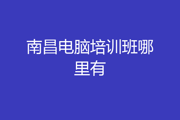 南昌电脑培训班哪里有