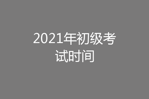 2021年初级考试时间