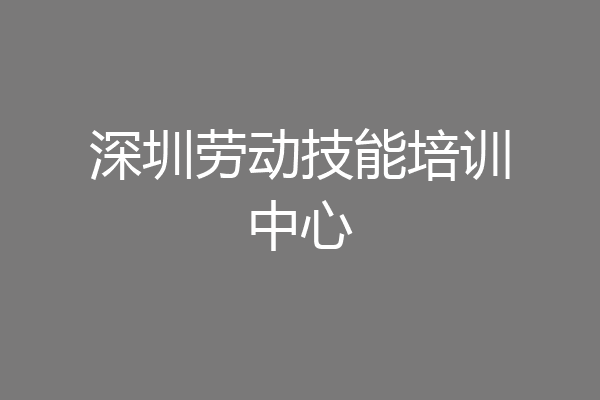 深圳劳动技能培训中心