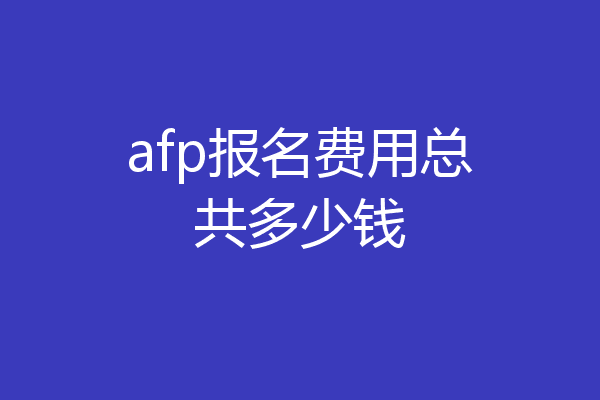 afp报名费用总共多少钱