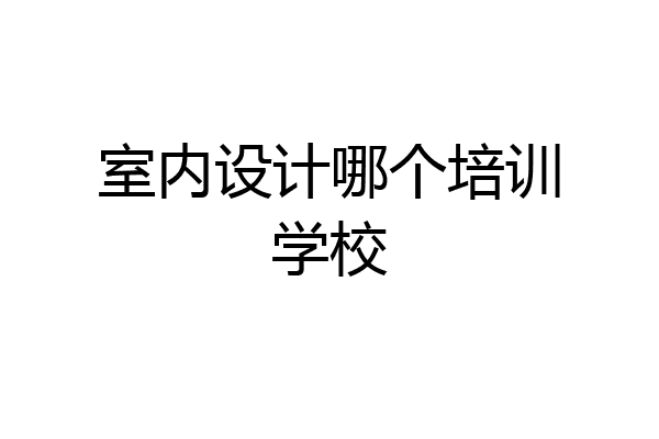 室内设计哪个培训学校