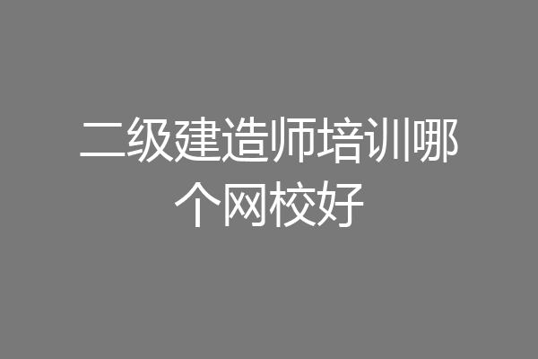 二级建造师培训哪个网校好