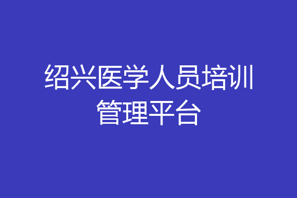 绍兴医学人员培训管理平台
