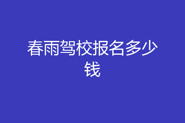 春雨驾校报名多少钱