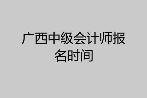 广西中级会计师报名时间