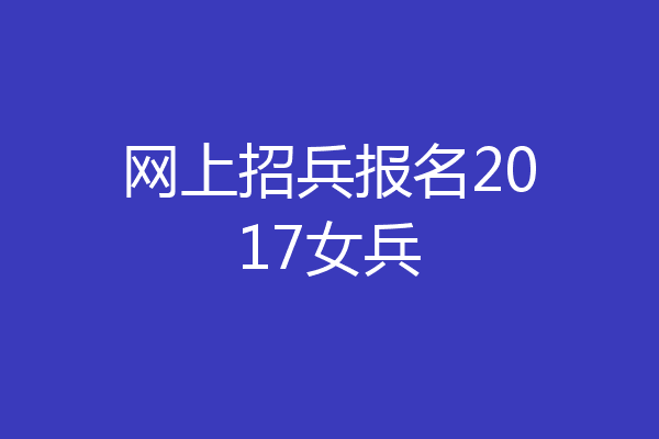 网上招兵报名2017女兵