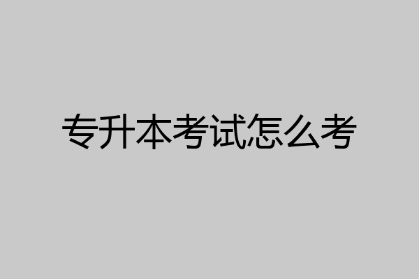 专升本考试怎么考