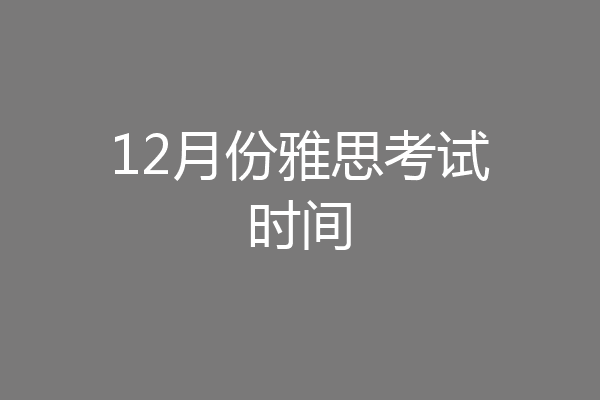 12月份雅思考试时间