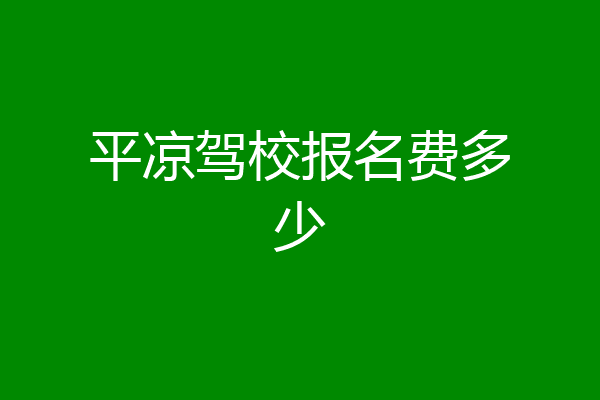 平凉驾校报名费多少