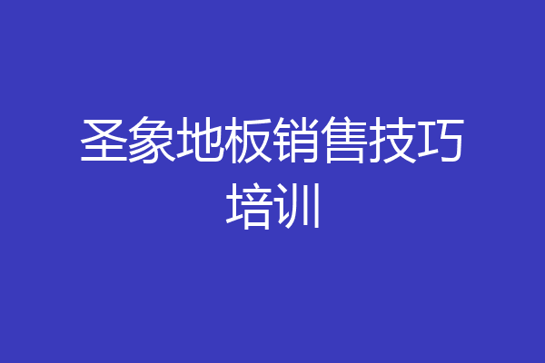 圣象地板销售技巧培训