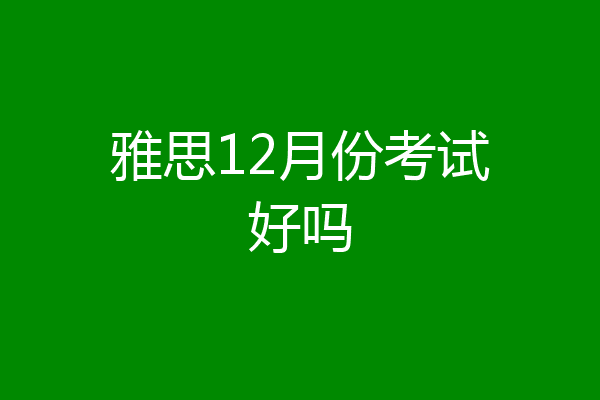 雅思12月份考试好吗