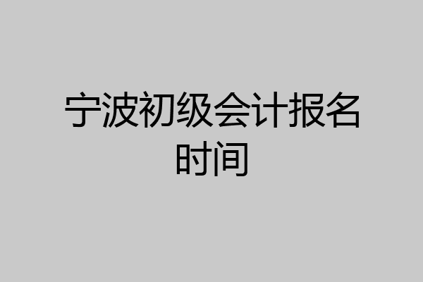 宁波初级会计报名时间