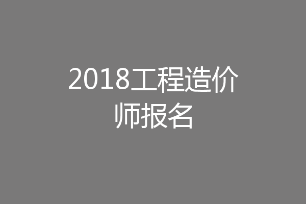 2018工程造价师报名
