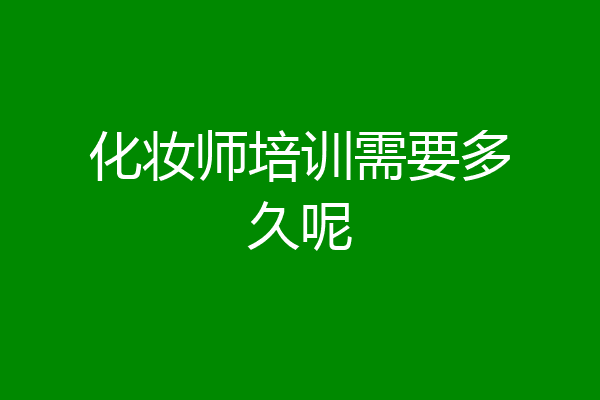 化妆师培训需要多久呢