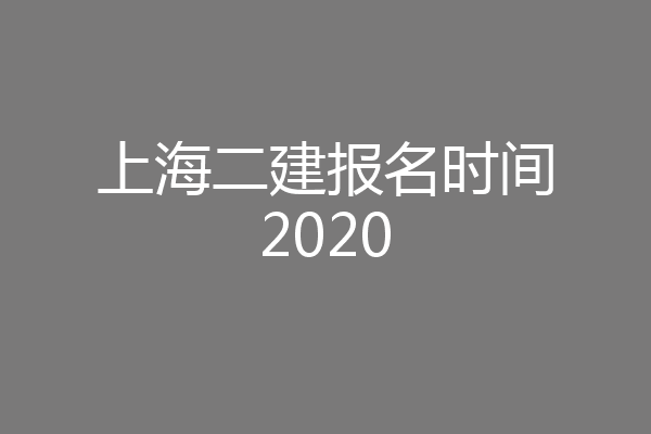 上海二建报名时间2020