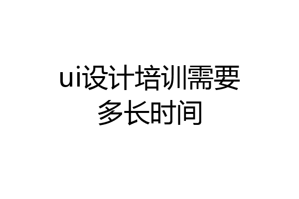 ui设计培训需要多长时间