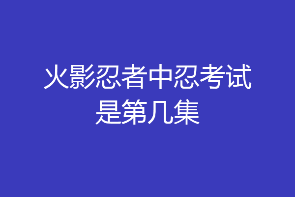 火影忍者中忍考试是第几集