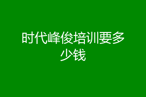 时代峰俊培训要多少钱