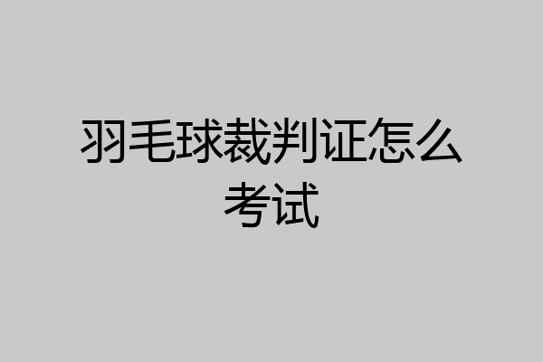 羽毛球裁判证怎么考试
