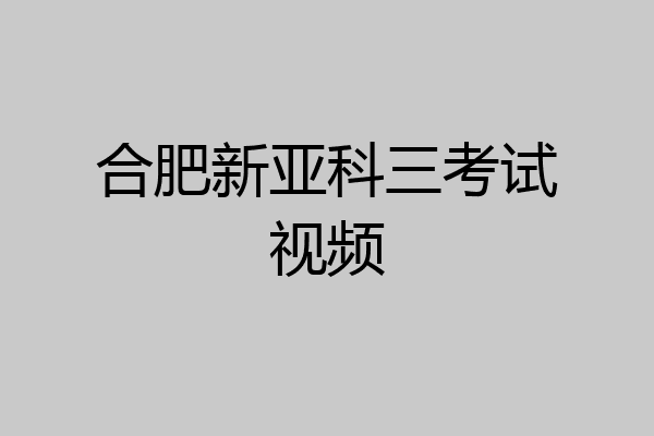 合肥新亚科三考试视频