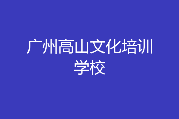 广州高山文化培训学校