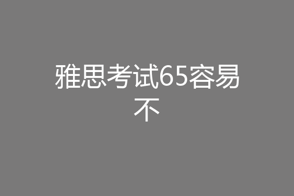 雅思考试65容易不