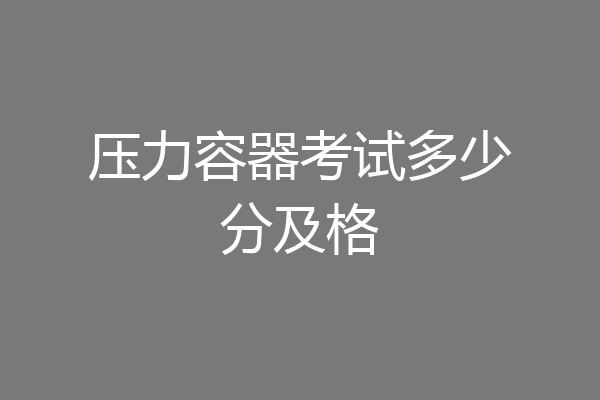 压力容器考试多少分及格