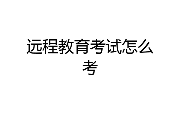 远程教育考试怎么考
