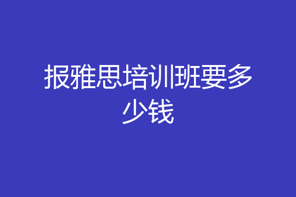 报雅思培训班要多少钱