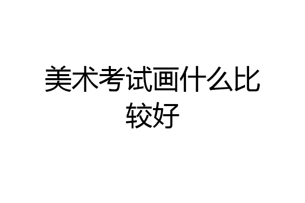 美术考试画什么比较好
