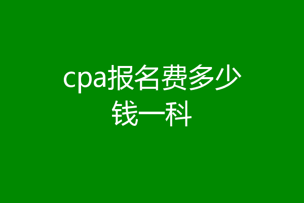cpa报名费多少钱一科