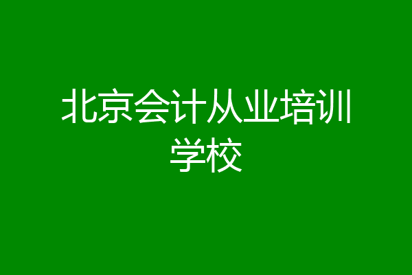 北京会计从业培训学校