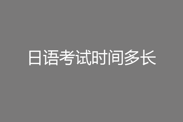日语考试时间多长