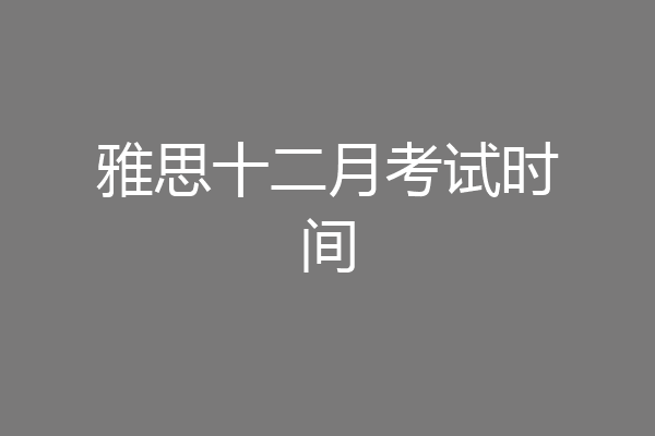 雅思十二月考试时间