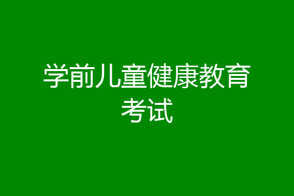 学前儿童健康教育考试