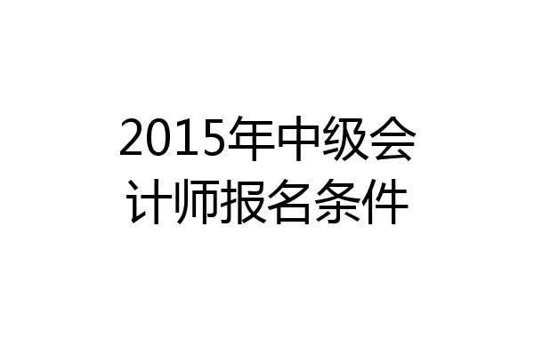 2015年中级会计师报名条件
