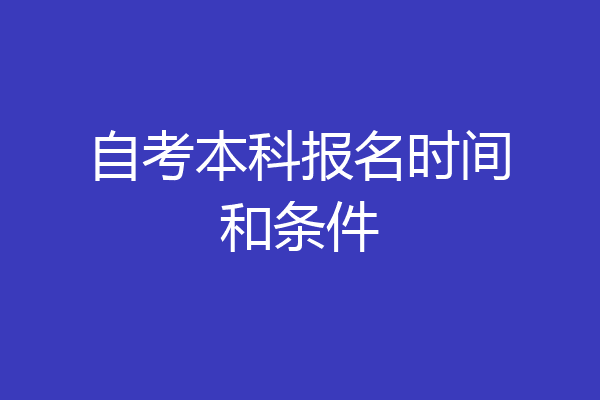 自考本科报名时间和条件