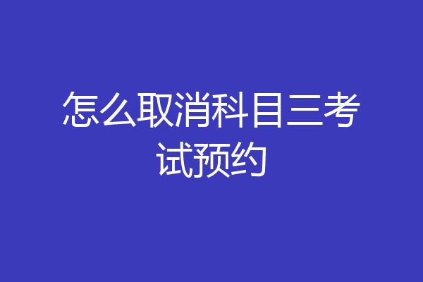 怎么取消科目三考试预约
