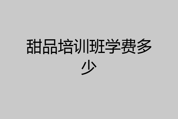 甜品培训班学费多少