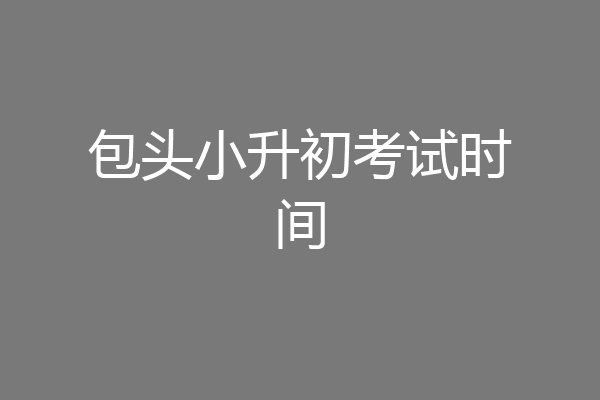 包头小升初考试时间