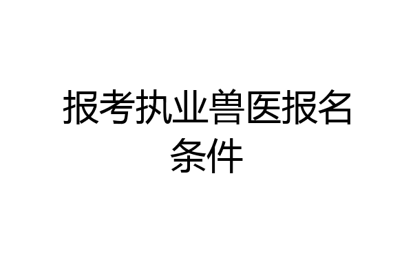 报考执业兽医报名条件