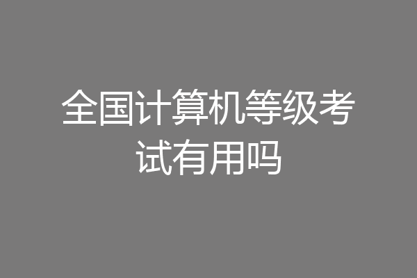 全国计算机等级考试有用吗