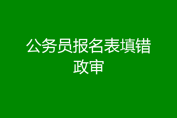 公务员报名表填错政审