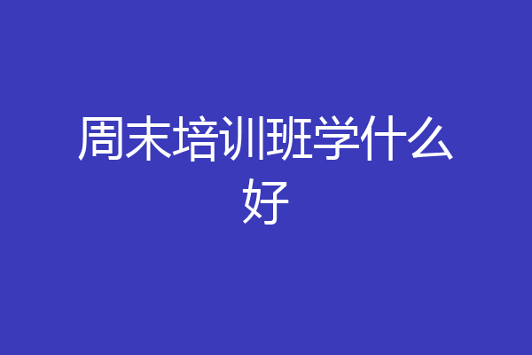 周末培训班学什么好